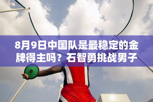 8月9日中国队是最稳定的金牌得主吗？石智勇挑战男子73公斤级举重 信心十足！