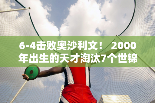 6-4击败奥沙利文！ 2000年出生的天才淘汰7个世锦赛冠军 网友：新领军者