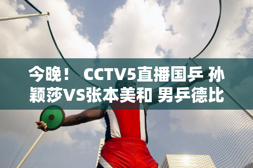 今晚！ CCTV5直播国乒 孙颖莎VS张本美和 男乒德比王楚钦PK林诗栋