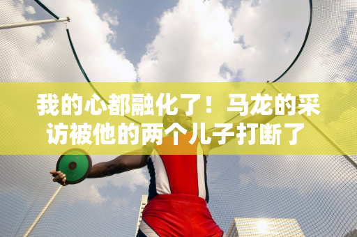 我的心都融化了！马龙的采访被他的两个儿子打断了 调皮的小儿子蹲在地上说:爸爸你好！