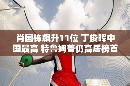 肖国栋飙升11位 丁俊晖中国最高 特鲁姆普仍高居榜首