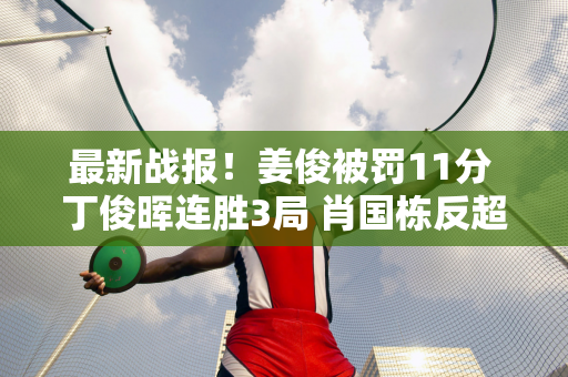 最新战报！姜俊被罚11分 丁俊晖连胜3局 肖国栋反超名将冲进16强