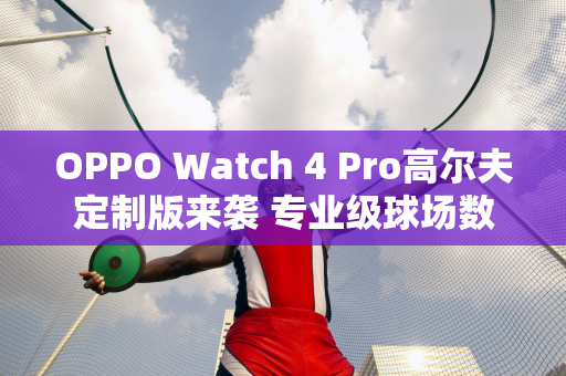 OPPO Watch 4 Pro高尔夫定制版来袭 专业级球场数据一目了然！