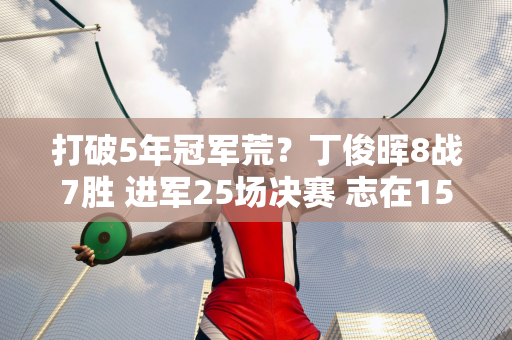 打破5年冠军荒？丁俊晖8战7胜 进军25场决赛 志在15冠 对阵黑马对手