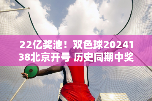 22亿奖池！双色球2024138北京开号 历史同期中奖号码