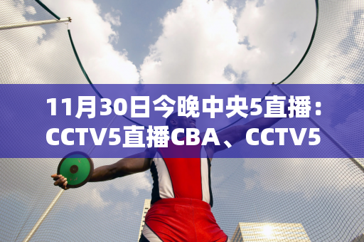 11月30日今晚中央5直播：CCTV5直播CBA、CCTV5+直播斯诺克半决赛