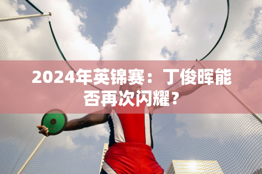 2024年英锦赛：丁俊晖能否再次闪耀？