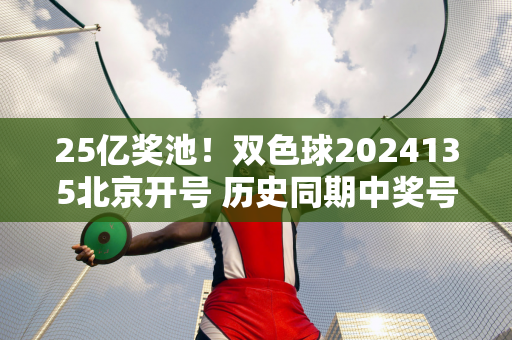 25亿奖池！双色球2024135北京开号 历史同期中奖号码