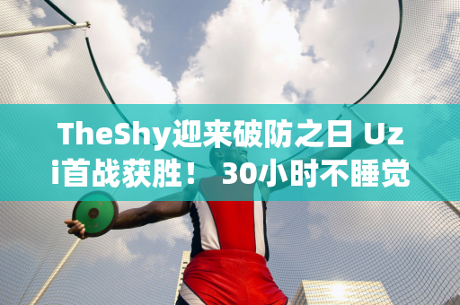 TheShy迎来破防之日 Uzi首战获胜！ 30小时不睡觉 EDG上单爆发