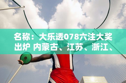 名称：大乐透078六注大奖出炉 内蒙古、江苏、浙江、广东、海南、甘肃上榜