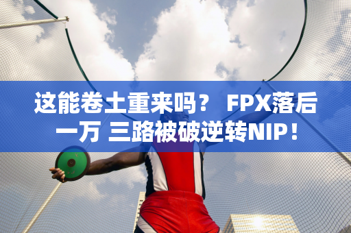 这能卷土重来吗？ FPX落后一万 三路被破逆转NIP！