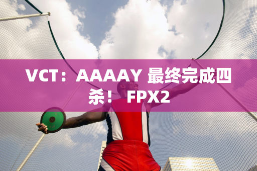 VCT：AAAAY 最终完成四杀！ FPX2