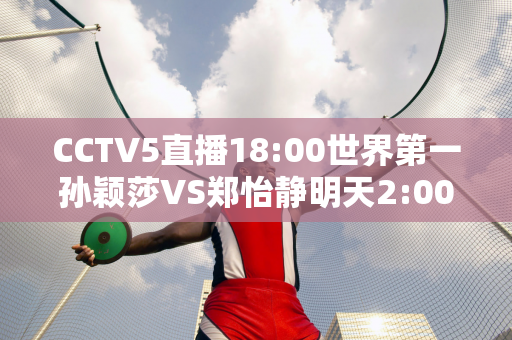 CCTV5直播18:00世界第一孙颖莎VS郑怡静明天2:00早田希娜可能被淘汰